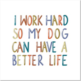 I work hard so my dog can have a better life Posters and Art